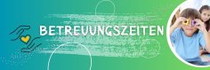 Betreuungszeiten Betreuungszeiten